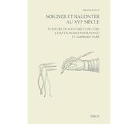 Soigner et raconter au XVIe siècle: Ecriture de soi et récit de cure chez Leonardo Fioravanti et Ambroise Paré