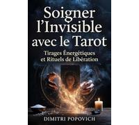 SOIGNER L'INVISIBLE AVEC LE TAROT La Méthode Complète de Guérison Énergétique: Tirages Énergétiques, Rituels de Libération, Libérez vos Blocages, Nettoyez votre Énergie