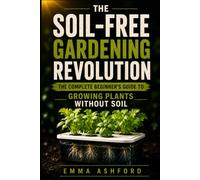 SOIL-FREE GARDENING REVOLUTION: The Complete Beginner’s Guide to Growing Plants Without Soil