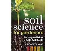 Soil Science for Gardeners: Working With Nature to Build Soil Health: 1