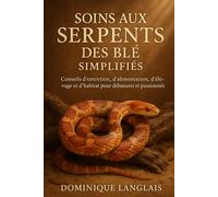 SOINS AUX SERPENTS DES BLÉ SIMPLIFIÉS: Conseils d'entretien, d'alimentation, d'élevage et d'habitat pour débutants et passionnés