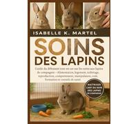 SOINS DES LAPINS: Guide du débutant tout-en-un sur les soins aux lapins de compagnie Alimentation, logement, toilettage, reproduction, comportement, manipulation, coût, formation et conseils de santé