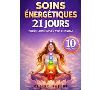 Soins énergétiques : 21 jours pour harmoniser vos chakras: Programme de 10 minutes par jour pour élever votre énergie et retrouver l’équilibre