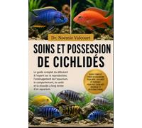 SOINS ET POSSESSION DE CICHLIDÉS: Le guide complet du débutant à l'expert sur la reproduction, l'aménagement de l'aquarium, le comportement, la santé et la réussite à long terme d'un aquarium.