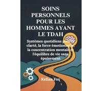 SOINS PERSONNELS POUR LES HOMMES AYANT LE TDAH: Systèmes quotidiens pour la clarté, la force émotionnelle, la concentration mentale et l'équilibre de vie sans épuisement