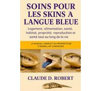 SOINS POUR LES SKINS À LANGUE BLEUE: Le manuel complet du propriétaire d'animal de compagnie Logement, alimentation, santé, habitat, propriété, reproduction et santé tout au long de la vie