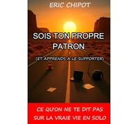 Sois ton propre patron (et apprends à le supporter).: Ce qu'on ne te dis pas sur la vraie vie en solo.