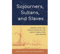 Sojourners, Sultans and Slaves: America and the Indian Ocean in the Age of Abolition and Empire