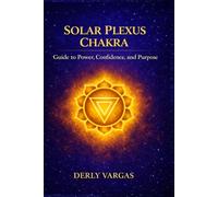 SOLAR PLEXUS CHAKRA: Guide to Power, Confidence, and Purpose