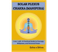 Solar Plexus Chakra (Manipura) -I can, I will : A Practical Guide to Courage, Willpower, and Personal Power