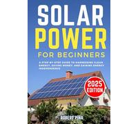 Solar Power For Beginners: A Step-by-Step Guide to Harnessing Clean Energy, Saving Money, and Gaining Energy Independence