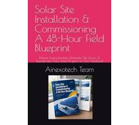 Solar Site Installation & Commissioning A 48-Hour Field Blueprint: Master Every Rooftop, Eliminate Site Errors, & Standardize Your Solar Projects in One Weekend.