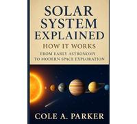 Solar System Explained: How It Works: From Early Astronomy to Modern Space Exploration