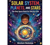 Solar System, Planets, and Stars: Space Books for Kids 8-12 - The Only Space Book for Kids by a Kid
