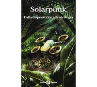 Solarpunk. Dalla disperazione alla strategia