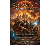 SOLASTA 2 GAME GUIDE: Master Every Quest, Build the Perfect Party, Conquer Tactical Combat, and Unlock the Secrets of Neokos