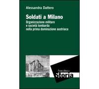 Soldati a Milano. Organizzazione mulitare e società lombarda nella prima dominazione austriaca
