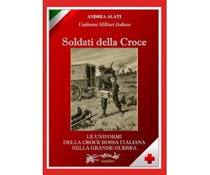 SOLDATI DELLA CROCE: le uniformi della croce rossa italiana nella grande guerra