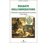 Soldati dell'imperatore. I lombardo-veneti dell'esercito austriaco (1814-1866)