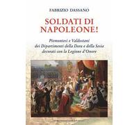 Soldati di Napoleone! Piemontesi e valdostani dei Dipartimenti della Dora e della Sesia decorati con la Legione d'Onore