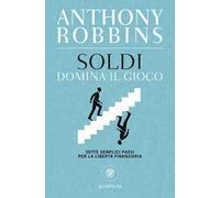 Soldi. Domina il gioco. Sette semplici passi per la libertà finanziaria - ...