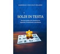 Soldi in testa: Percorso pratico per orientarsi tra risparmio, investimenti e previdenza