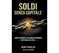 Soldi Senza Capitale: Come costruire la tua libertà finanziaria partendo da zero