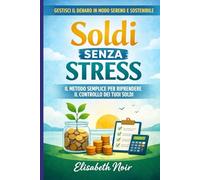 Soldi Senza Stress: Il metodo semplice per gestire il denaro, risparmiare ogni mese e vivere più sereno