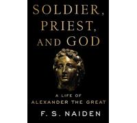 Soldier, Priest, and God: A Life of Alexander the Great