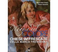 Sole Crespi,Maria. - Magia del colore. Chiese affrescate della Marca Trevigiana.