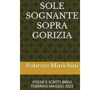 SOLE SOGNANTE SOPRA GORIZIA: POESIE E SCRITTI BREVI FEBBRAIO-MAGGIO 2023