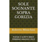 SOLE SOGNANTE SOPRA GORIZIA: POESIE E SCRITTI BREVI FEBBRAIO-MAGGIO 2023
