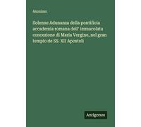 Solenne Adunanza della pontificia accademia romana dell' immacolata concezione di Maria Vergine, nel gran tempio de SS. XII Apostoli