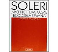 Soleri. Architettura come ecologia umana. L'opera completa