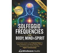 Solfeggio Frequencies for Body, Mind & Spirit: A Complete Guide to the 9 Sacred Tones for Deep Meditation, Full-Body Healing, Pineal Gland Activation, and Awakening Higher Consciousness