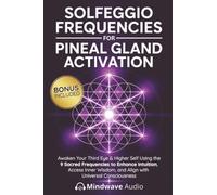 Solfeggio Frequencies for Pineal Gland Activation: Awaken Your Third Eye & Higher Self Using the 9 Sacred Frequencies to Enhance Intuition, Access Inner Wisdom, and Align with Universal Consciousness