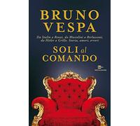 Soli al comando. Da Stalin a Renzi, da Mussolini a Berlusconi, da Hitler a Grillo. Storia, amori, errori