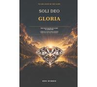 Soli Deo Gloria: The glory of God Revealed From Genesis to Revelation