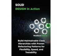 SOLID Design in Action: Build Maintainable Class Hierarchies with Proven Refactoring Patterns for Flexibility, Speed, and Testability