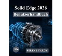 Solid Edge 2026 Benutzerhandbuch: Das vollständige Schritt-für-Schritt-Handbuch für 3D-Design, Simulation und Fertigung