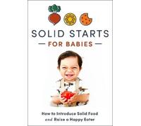 Solid Starts for Babies: How to Introduce Solid Food and Raise a Happy Eater