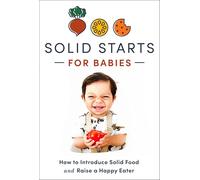 Solid Starts for Babies: How to Introduce Solid Food and Raise a Happy Eater