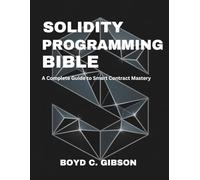 Solidity Programming Bible: A Complete Guide to Smart Contract Mastery