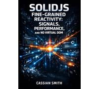 SOLIDJS FINE-GRAINED REACTIVITY: SIGNALS, PERFORMANCE, AND NO VIRTUAL DOM: Build Faster Apps with createSignal, Stores, and Surgical DOM Updates for React Developers