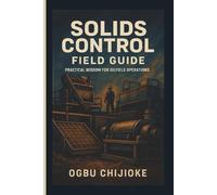 SOLIDS CONTROL FIELD GUIDE: Mastering mud Management, Equipment, and Efficiency in the field
