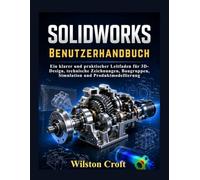 SOLIDWORKS Benutzerhandbuch: Ein klarer und praktischer Leitfaden für 3D-Design, technische Zeichnungen, Baugruppen, Simulation und Produktmodellierung