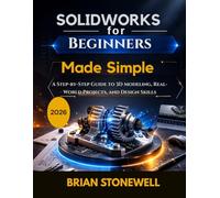 SolidWorks for Beginners Made Simple: A Step-by-Step Guide to 3D Modeling, Real-World Projects, and Design Skills