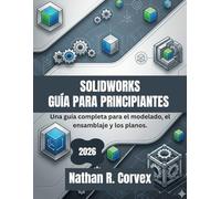 SOLIDWORKS GUÍA PARA PRINCIPIANTES 2026: Una guía completa para el modelado, el ensamblaje y los planos.