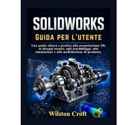 SOLIDWORKS Guida per l'utente: Una guida chiara e pratica alla progettazione 3D, ai disegni tecnici, agli assemblaggi, alla simulazione e alla modellazione di prodotto.
