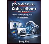 Solidworks Guide de l'utilisateur pour débutants: Découvrez la conception optimisée par l'IA, des flux de travail rationalisés et une simulation améliorée